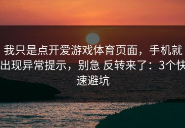 我只是点开爱游戏体育页面，手机就出现异常提示，别急 反转来了：3个快速避坑