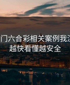 看完澳门六合彩相关案例我沉默了：越快看懂越安全