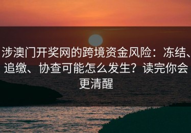 涉澳门开奖网的跨境资金风险：冻结、追缴、协查可能怎么发生？读完你会更清醒
