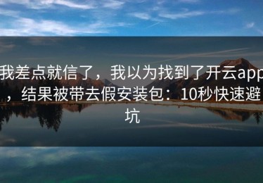 我差点就信了，我以为找到了开云app，结果被带去假安装包：10秒快速避坑