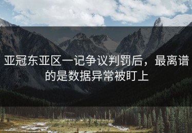 亚冠东亚区一记争议判罚后，最离谱的是数据异常被盯上