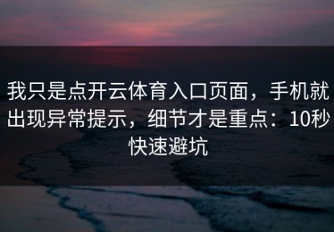 我只是点开云体育入口页面，手机就出现异常提示，细节才是重点：10秒快速避坑