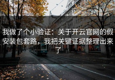 我做了个小验证：关于开云官网的假安装包套路，我把关键证据整理出来了