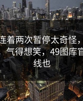 新疆队连着两次暂停太奇怪，大小球还在跳，气得想笑，49图库官网那条线也