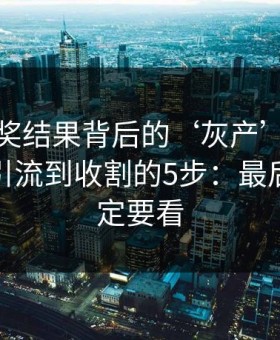 澳门开奖结果背后的‘灰产’怎么运作：从引流到收割的5步：最后一条一定要看