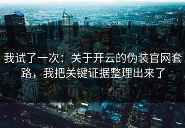 我试了一次：关于开云的伪装官网套路，我把关键证据整理出来了