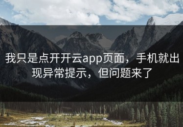 我只是点开开云app页面，手机就出现异常提示，但问题来了