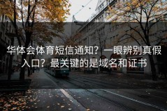 华体会体育短信通知？一眼辨别真假入口？最关键的是域名和证书