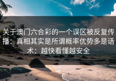 关于澳门六合彩的一个误区被反复传播：真相其实是所谓概率优势多是话术：越快看懂越安全