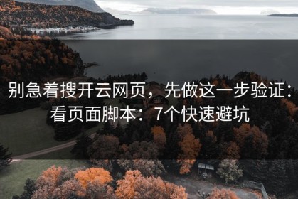 别急着搜开云网页，先做这一步验证：看页面脚本：7个快速避坑