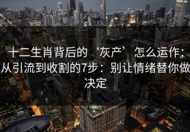 十二生肖背后的‘灰产’怎么运作：从引流到收割的7步：别让情绪替你做决定