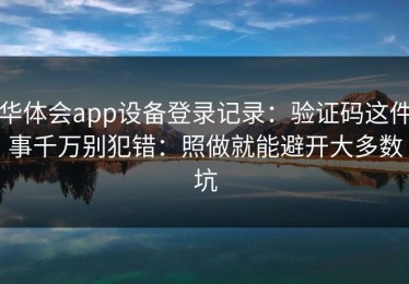 华体会app设备登录记录：验证码这件事千万别犯错：照做就能避开大多数坑