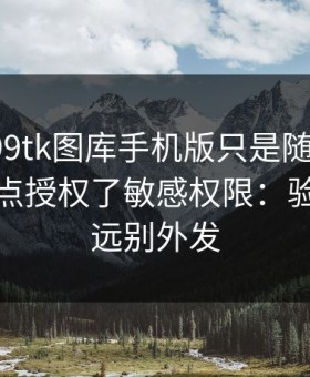 我以为99tk图库手机版只是随便看看，结果差点授权了敏感权限：验证码永远别外发