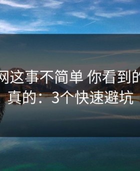 开云官网这事不简单 你看到的未必是真的：3个快速避坑