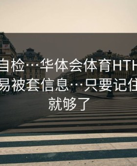 三分钟自检…华体会体育HTH授权弹窗最容易被套信息…只要记住这一条就够了