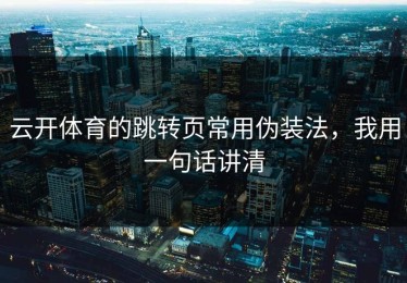 云开体育的跳转页常用伪装法，我用一句话讲清