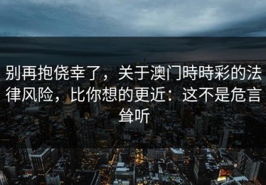 别再抱侥幸了，关于澳门時時彩的法律风险，比你想的更近：这不是危言耸听