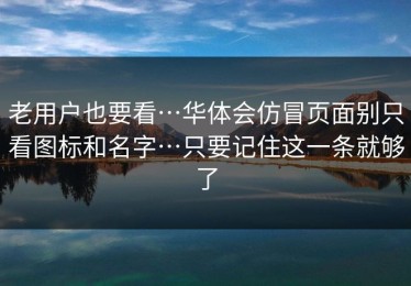 老用户也要看…华体会仿冒页面别只看图标和名字…只要记住这一条就够了
