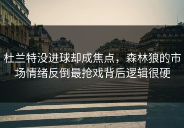 杜兰特没进球却成焦点，森林狼的市场情绪反倒最抢戏背后逻辑很硬