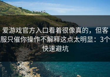 爱游戏官方入口看着很像真的，但客服只催你操作不解释这点太明显：3个快速避坑