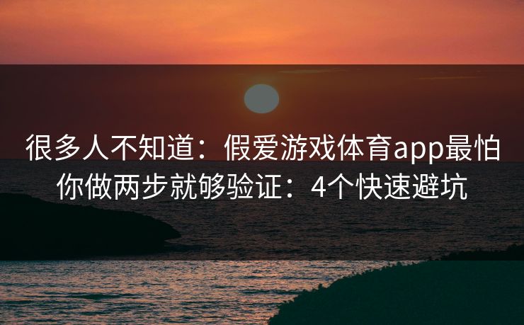 很多人不知道：假爱游戏体育app最怕你做两步就够验证：4个快速避坑
