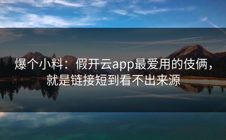 爆个小料：假开云app最爱用的伎俩，就是链接短到看不出来源