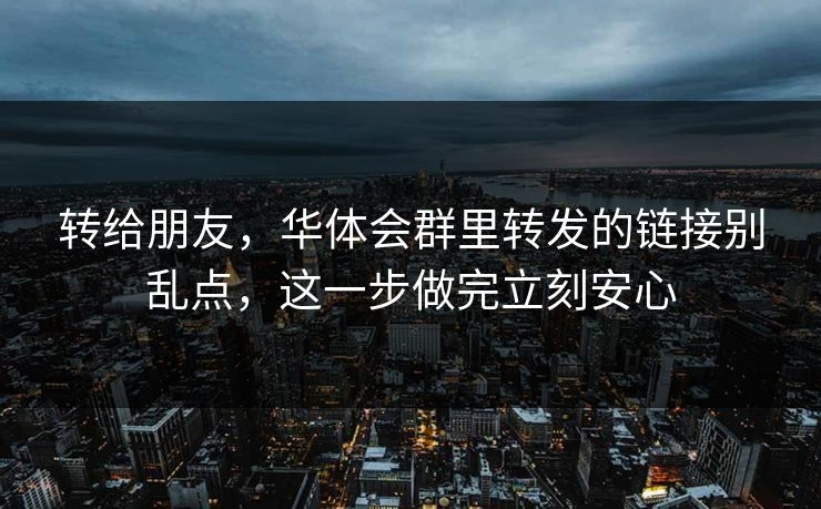 转给朋友，华体会群里转发的链接别乱点，这一步做完立刻安心