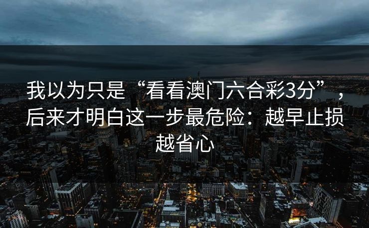 我以为只是“看看澳门六合彩3分”，后来才明白这一步最危险：越早止损越省心