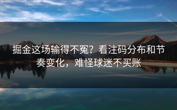 掘金这场输得不冤？看注码分布和节奏变化，难怪球迷不买账