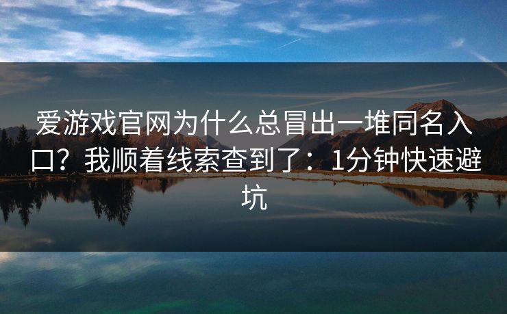爱游戏官网为什么总冒出一堆同名入口？我顺着线索查到了：1分钟快速避坑