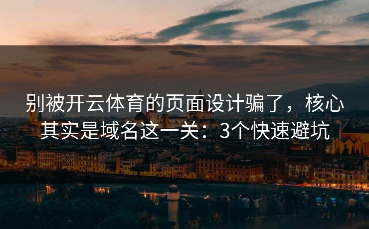 别被开云体育的页面设计骗了，核心其实是域名这一关：3个快速避坑