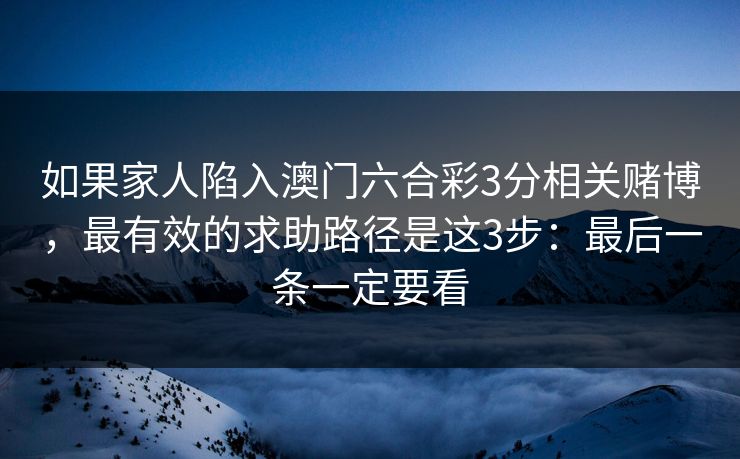 如果家人陷入澳门六合彩3分相关赌博，最有效的求助路径是这3步：最后一条一定要看