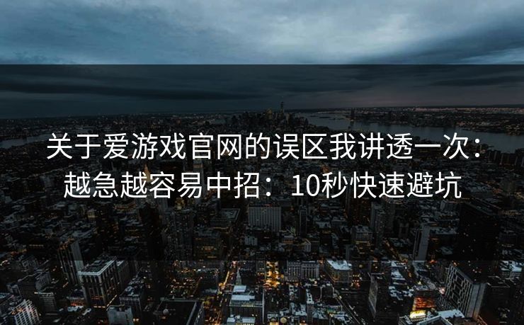 关于爱游戏官网的误区我讲透一次：越急越容易中招：10秒快速避坑