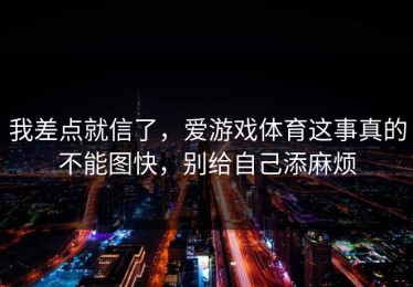 我差点就信了，爱游戏体育这事真的不能图快，别给自己添麻烦
