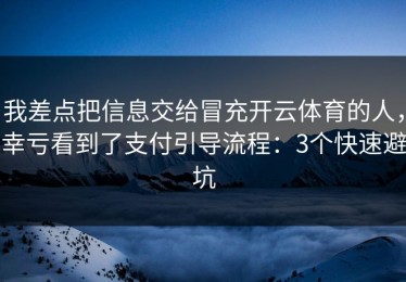 我差点把信息交给冒充开云体育的人，幸亏看到了支付引导流程：3个快速避坑
