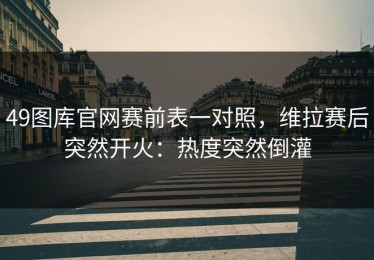 49图库官网赛前表一对照，维拉赛后突然开火：热度突然倒灌