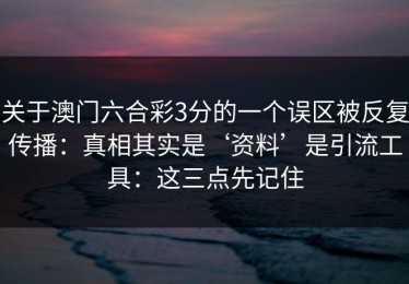 关于澳门六合彩3分的一个误区被反复传播：真相其实是‘资料’是引流工具：这三点先记住