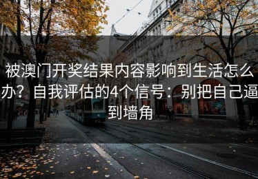 被澳门开奖结果内容影响到生活怎么办？自我评估的4个信号：别把自己逼到墙角