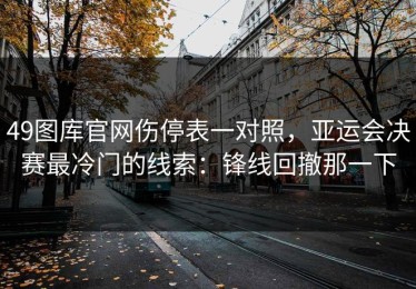 49图库官网伤停表一对照，亚运会决赛最冷门的线索：锋线回撤那一下