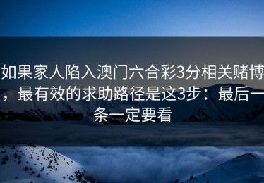 如果家人陷入澳门六合彩3分相关赌博，最有效的求助路径是这3步：最后一条一定要看