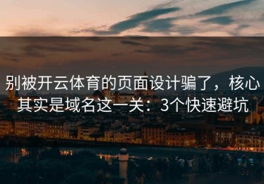 别被开云体育的页面设计骗了，核心其实是域名这一关：3个快速避坑