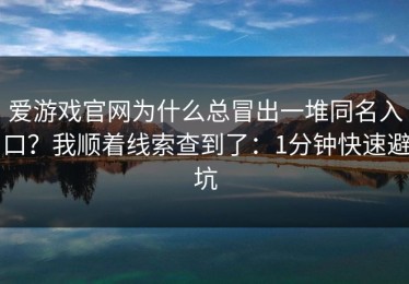 爱游戏官网为什么总冒出一堆同名入口？我顺着线索查到了：1分钟快速避坑