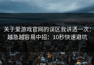 关于爱游戏官网的误区我讲透一次：越急越容易中招：10秒快速避坑