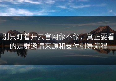 别只盯着开云官网像不像，真正要看的是群邀请来源和支付引导流程
