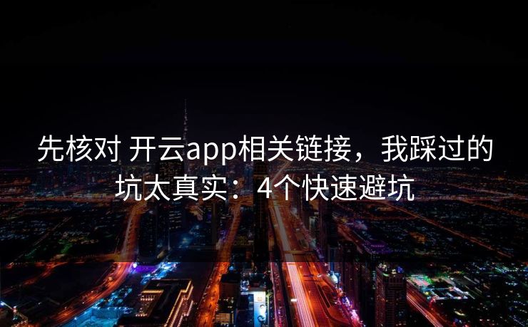 先核对 开云app相关链接,我踩过的坑太真实:4个快速避坑 先核对 开云app相关链接,我踩过的坑太真实:4个快速避坑