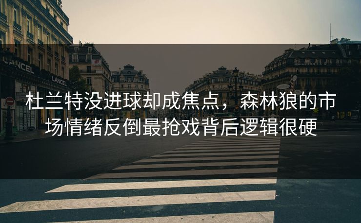 杜兰特没进球却成焦点，森林狼的市场情绪反倒最抢戏背后逻辑很硬